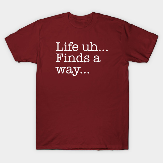 Quotes - Jurassic Park - “Life...finds a way...”